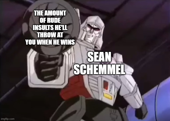 3 Days Until Megatron Steals Your Liver | SEAN SCHEMMEL THE AMOUNT OF RUDE INSULTS HE'LL THROW AT YOU WHEN HE WINS | image tagged in 3 days until megatron steals your liver | made w/ Imgflip meme maker