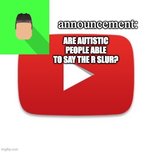 Kyrian247 announcement | ARE AUTISTIC PEOPLE ABLE TO SAY THE R SLUR? | image tagged in kyrian247 announcement | made w/ Imgflip meme maker