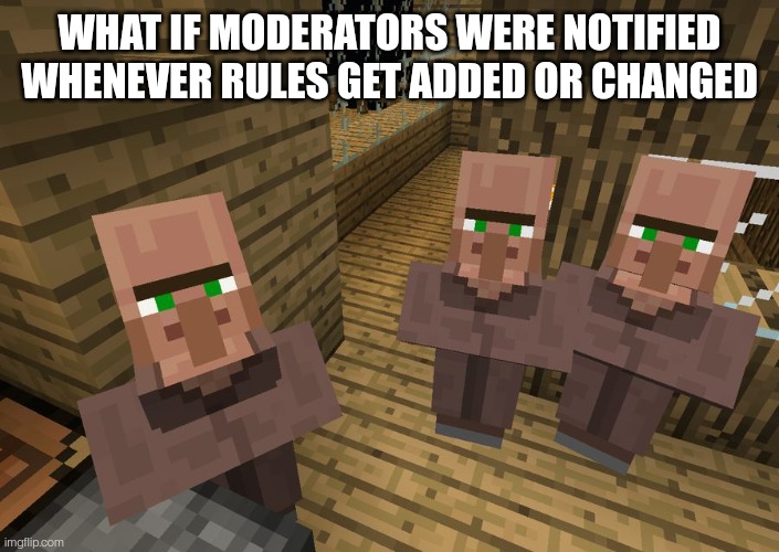 Minecraft Villagers | WHAT IF MODERATORS WERE NOTIFIED WHENEVER RULES GET ADDED OR CHANGED | image tagged in minecraft villagers | made w/ Imgflip meme maker