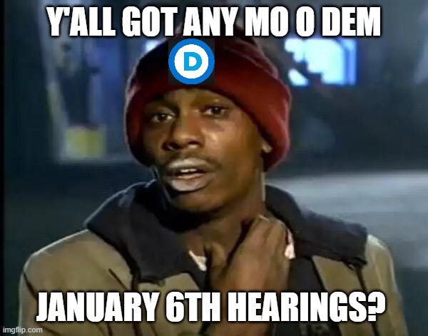 Y'all Got Any More Of That | Y'ALL GOT ANY MO O DEM; JANUARY 6TH HEARINGS? | image tagged in memes,y'all got any more of that | made w/ Imgflip meme maker
