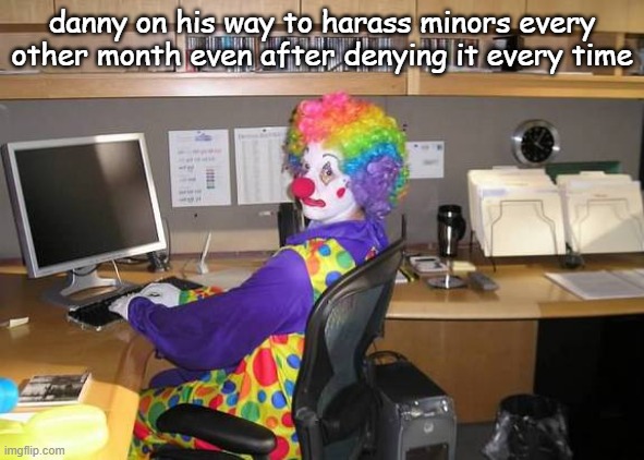2 years lmfao | danny on his way to harass minors every other month even after denying it every time | made w/ Imgflip meme maker