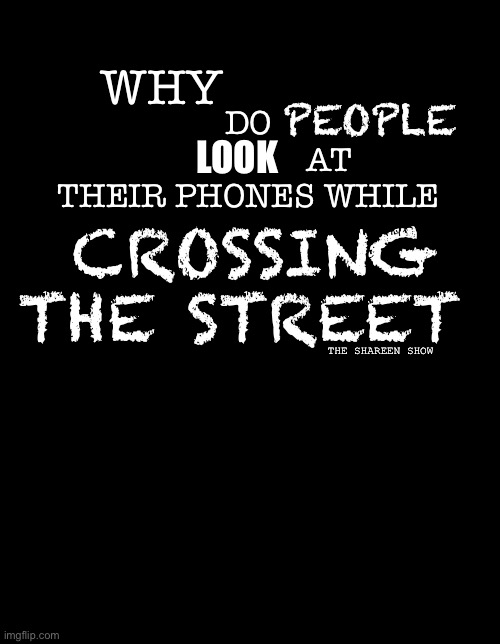 Look both ways | DO 
                  AT THEIR PHONES WHILE; WHY; PEOPLE; LOOK; CROSSING THE STREET; THE SHAREEN SHOW | image tagged in crash,accidentmemes,mental health,worldorder,illuminati | made w/ Imgflip meme maker