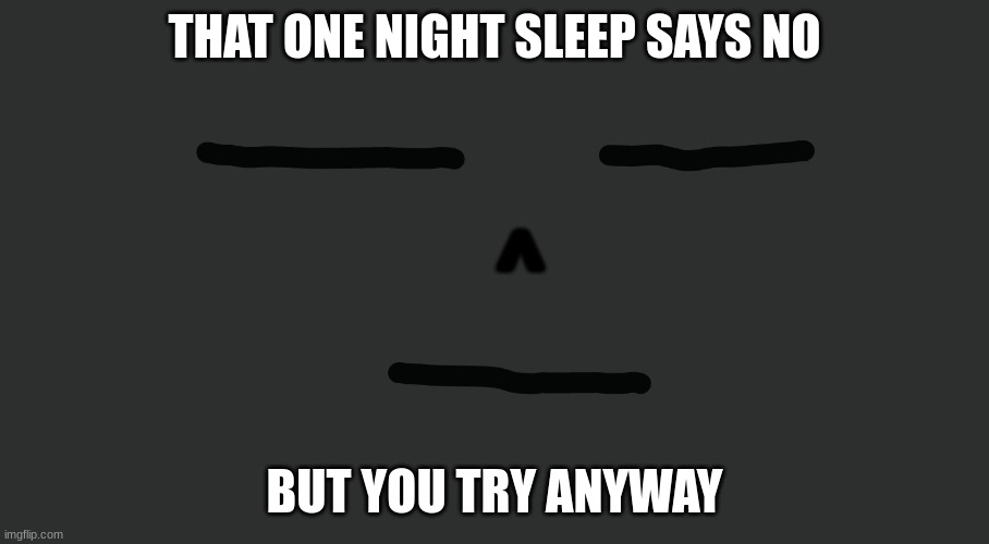 No Sleep tonight | THAT ONE NIGHT SLEEP SAYS NO; ^; BUT YOU TRY ANYWAY | image tagged in hey you going to sleep | made w/ Imgflip meme maker