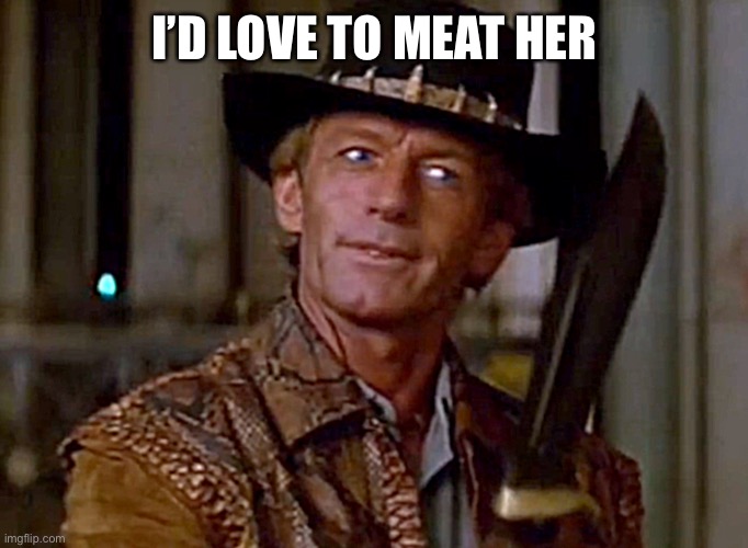 Meat her: interpret how you will | I’D LOVE TO MEAT HER | image tagged in crocodile dundee knife,meat,meet,interpretation | made w/ Imgflip meme maker