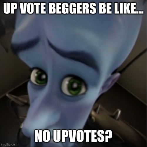 On god | UP VOTE BEGGERS BE LIKE…; NO UPVOTES? | image tagged in megamind peeking | made w/ Imgflip meme maker