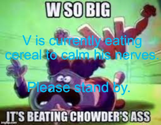 V is currently eating cereal to calm his nerves. Please stand by. | made w/ Imgflip meme maker