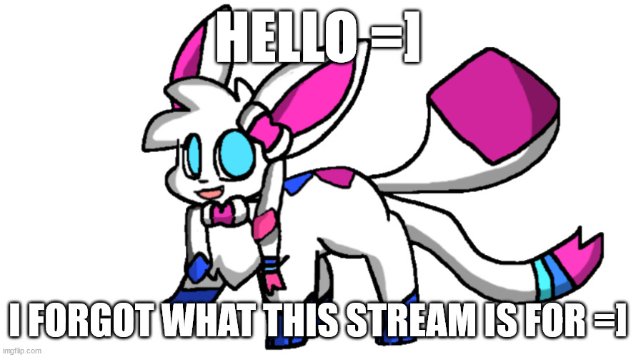 sylceon transparent | HELLO =]; I FORGOT WHAT THIS STREAM IS FOR =] | image tagged in sylceon transparent | made w/ Imgflip meme maker