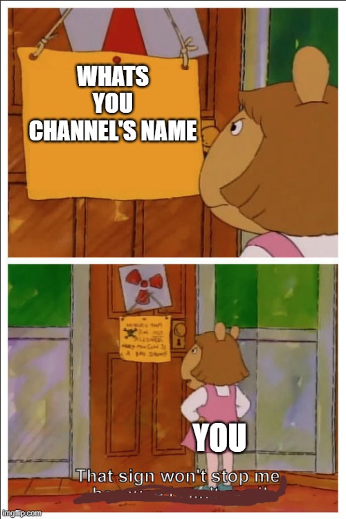 This sign won't stop me, because i cant read | WHATS YOU CHANNEL'S NAME YOU | image tagged in this sign won't stop me because i cant read | made w/ Imgflip meme maker