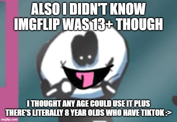 ALSO I DIDN'T KNOW IMGFLIP WAS 13+ THOUGH I THOUGHT ANY AGE COULD USE IT PLUS THERE'S LITERALLY 8 YEAR OLDS WHO HAVE TIKTOK :> | image tagged in cursed skid | made w/ Imgflip meme maker