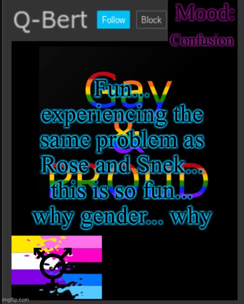 She/Her Right Now | Confusion; Fun... experiencing the same problem as Rose and Snek... this is so fun... why gender... why | image tagged in q-bert's temp,trans,why gender why,ugh | made w/ Imgflip meme maker