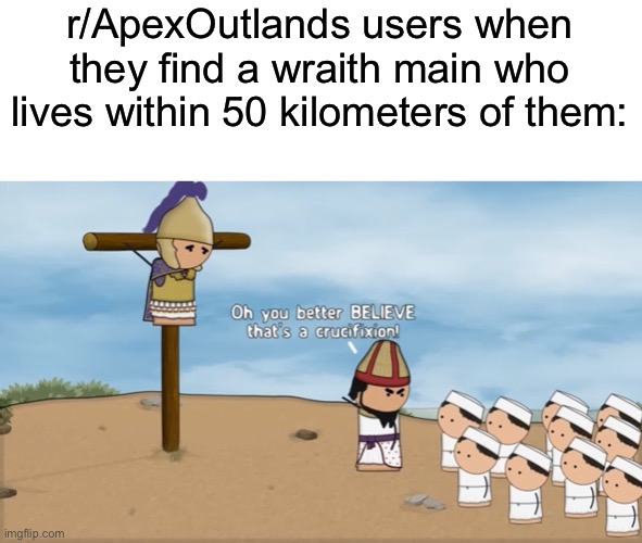 r/ApexOutlands users when they find a wraith main who lives within 50 kilometers of them: | made w/ Imgflip meme maker