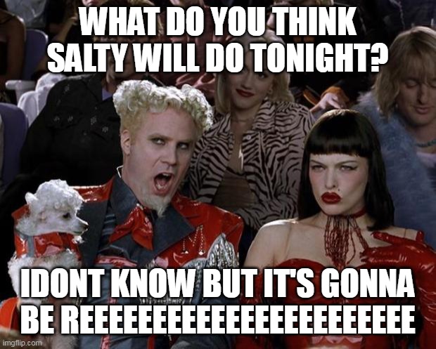 Mugatu So Hot Right Now | WHAT DO YOU THINK SALTY WILL DO TONIGHT? IDONT KNOW BUT IT'S GONNA BE REEEEEEEEEEEEEEEEEEEEEEE | image tagged in memes,mugatu so hot right now | made w/ Imgflip meme maker