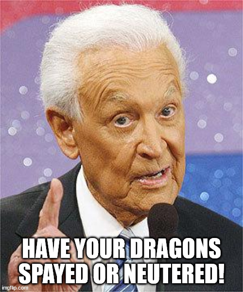 Bob Barker | HAVE YOUR DRAGONS SPAYED OR NEUTERED! | image tagged in bob barker | made w/ Imgflip meme maker