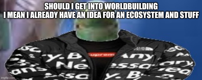 reef shark with the drip on god | SHOULD I GET INTO WORLDBUILDING
I MEAN I ALREADY HAVE AN IDEA FOR AN ECOSYSTEM AND STUFF | image tagged in reef shark with the drip on god | made w/ Imgflip meme maker