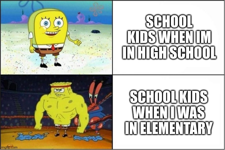 How come they seem to de-evolve and de-age as we grow. we expect tough classmates but they are more babyish | SCHOOL KIDS WHEN IM IN HIGH SCHOOL; SCHOOL KIDS WHEN I WAS IN ELEMENTARY | image tagged in weak vs strong spongebob,memes | made w/ Imgflip meme maker