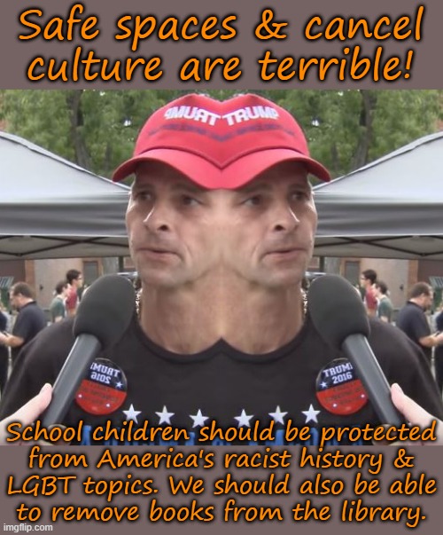 Which is it? | Safe spaces & cancel culture are terrible! School children should be protected
from America's racist history &
LGBT topics. We should also be able
to remove books from the library. | image tagged in two-faced,conservative logic,man triggered at school | made w/ Imgflip meme maker