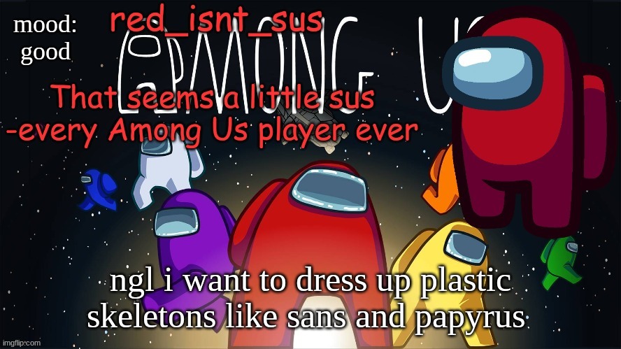 red_isnt_sus's announcement temp | mood:
good; ngl i want to dress up plastic skeletons like sans and papyrus | image tagged in red_isnt_sus's announcement temp | made w/ Imgflip meme maker