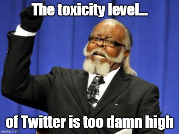 It's like a nest of anger, hatred, bitterness, pride, and sanctimony... from both sides. | The toxicity level... of Twitter is too damn high | image tagged in memes,too damn high,twitter,toxicty,sanctimony,hatred | made w/ Imgflip meme maker