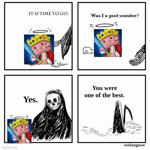 if not the best youtuber, may he rest in peace |  good youtuber? You were one of the best. Yes. | image tagged in it is time to go | made w/ Imgflip meme maker