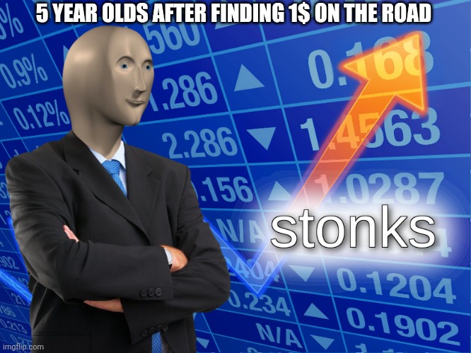 stonks | 5 YEAR OLDS AFTER FINDING 1$ ON THE ROAD | image tagged in stonks | made w/ Imgflip meme maker