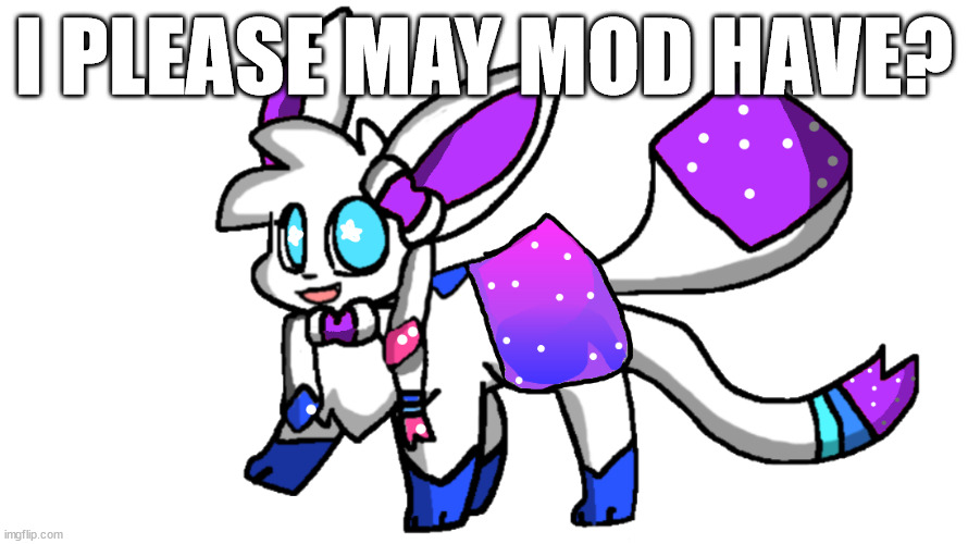 starshine sylceon | I PLEASE MAY MOD HAVE? | image tagged in starshine sylceon | made w/ Imgflip meme maker