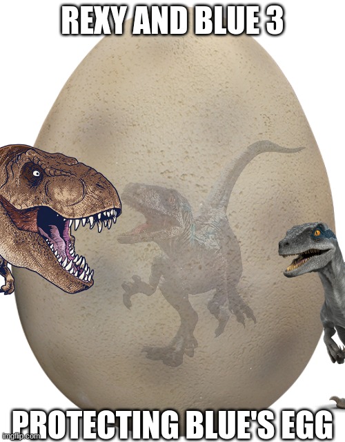 Rexy and Blue 3.mp3 | REXY AND BLUE 3; PROTECTING BLUE'S EGG | made w/ Imgflip meme maker