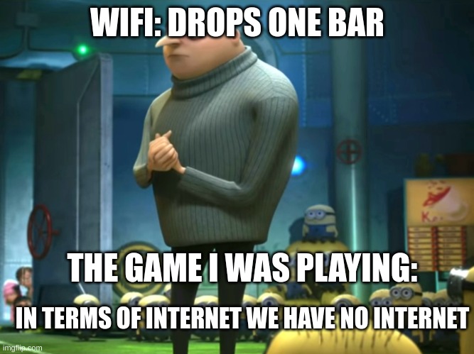 In terms of money, we have no money | WIFI: DROPS ONE BAR; THE GAME I WAS PLAYING:; IN TERMS OF INTERNET WE HAVE NO INTERNET | image tagged in in terms of money we have no money | made w/ Imgflip meme maker