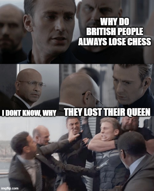a bit late but still | WHY DO BRITISH PEOPLE ALWAYS LOSE CHESS; I DONT KNOW, WHY; THEY LOST THEIR QUEEN | image tagged in captain america elevator | made w/ Imgflip meme maker