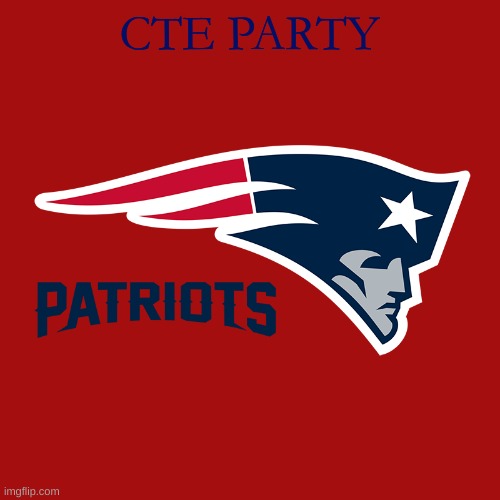 New England Patriots | CTE PARTY | image tagged in new england patriots | made w/ Imgflip meme maker