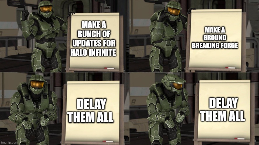 Master Chief's Plan-(Despicable Me Halo) | MAKE A GROUND BREAKING FORGE; MAKE A BUNCH OF UPDATES FOR HALO INFINITE; DELAY THEM ALL; DELAY THEM ALL | image tagged in master chief's plan- despicable me halo | made w/ Imgflip meme maker