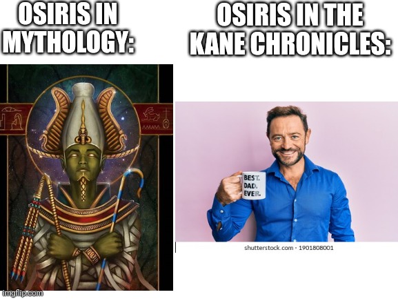 Osiris be like | OSIRIS IN MYTHOLOGY:; OSIRIS IN THE KANE CHRONICLES: | image tagged in memes,mythology | made w/ Imgflip meme maker