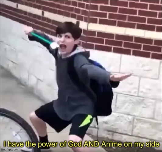 I have the power of God AND Anime on my side | image tagged in i have the power of god and anime on my side | made w/ Imgflip meme maker