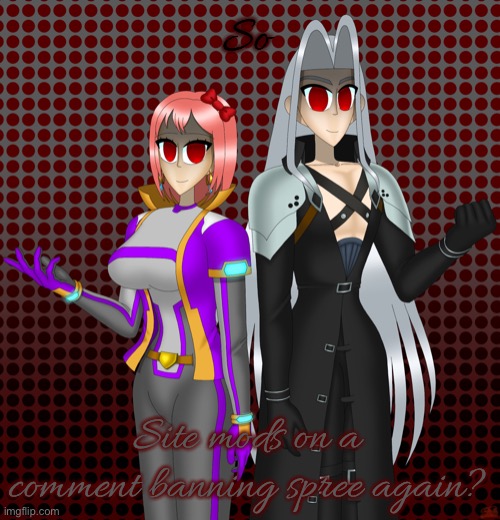 Sayori and Sephiroth | So; Site mods on a comment banning spree again? | image tagged in sayori and sephiroth | made w/ Imgflip meme maker