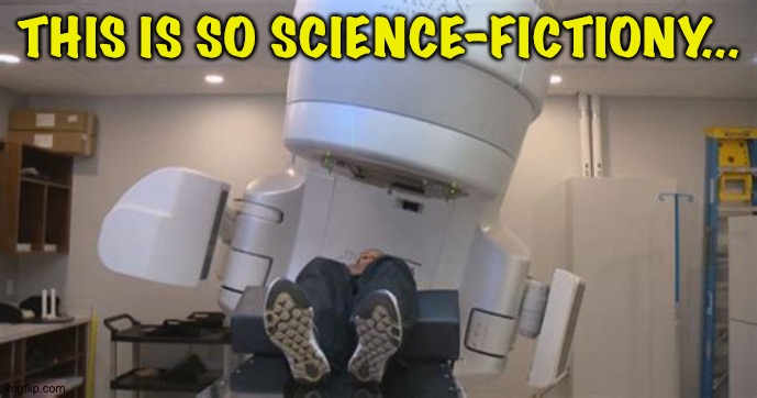 Really, I felt like I was in some sci-fi movie | THIS IS SO SCIENCE-FICTIONY... | image tagged in radiation therapy | made w/ Imgflip meme maker