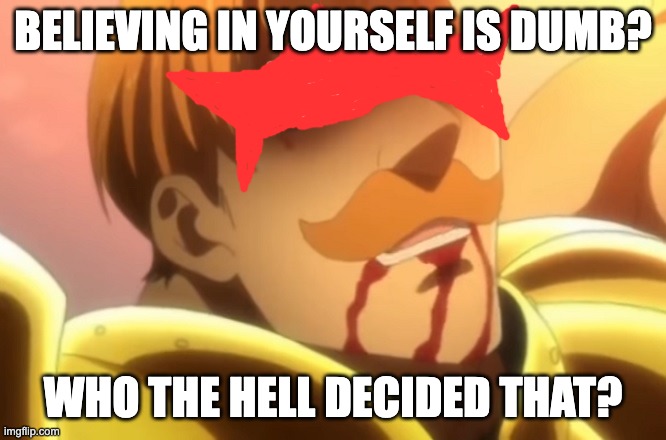 Who Decided That? | BELIEVING IN YOURSELF IS DUMB? WHO THE HELL DECIDED THAT? | image tagged in who decided that,anime | made w/ Imgflip meme maker