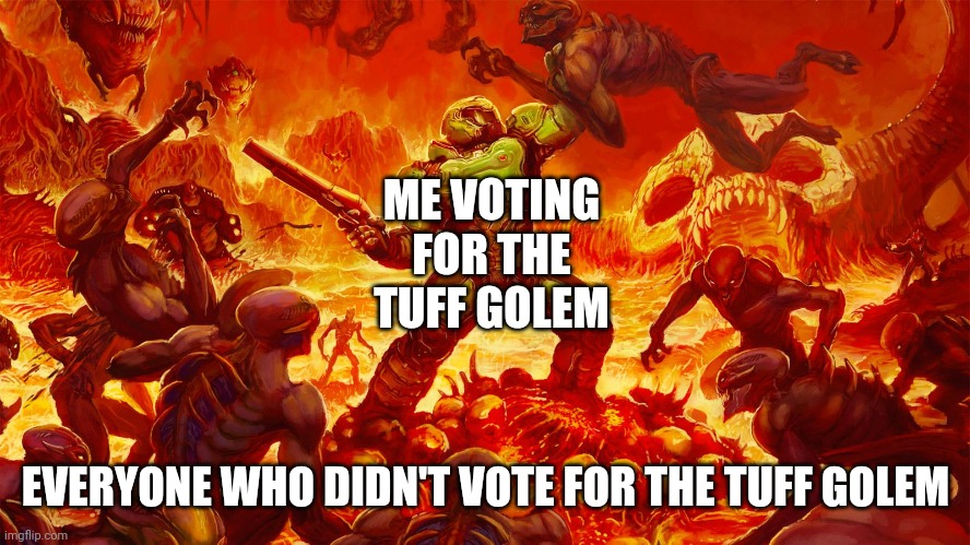 Vote Tuff Golem | ME VOTING FOR THE TUFF GOLEM; EVERYONE WHO DIDN'T VOTE FOR THE TUFF GOLEM | image tagged in you vs everyone else | made w/ Imgflip meme maker