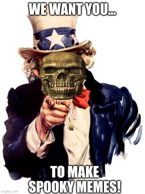 Make more for my content | WE WANT YOU... TO MAKE SPOOKY MEMES! | image tagged in memes,uncle sam | made w/ Imgflip meme maker