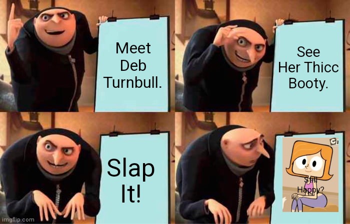 Gru's Plan Meme | Meet Deb Turnbull. See Her Thicc Booty. Slap It! Still Happy? | image tagged in memes,gru's plan | made w/ Imgflip meme maker
