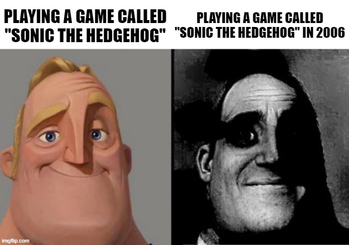 Sonic the Hedgehog vs Sonic the Hedgehog | PLAYING A GAME CALLED "SONIC THE HEDGEHOG"; PLAYING A GAME CALLED "SONIC THE HEDGEHOG" IN 2006 | image tagged in traumatized mr incredible,sonic the hedgehog | made w/ Imgflip meme maker