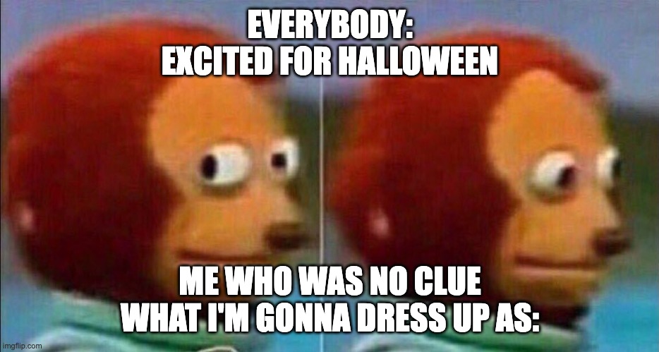 Maybe a gladiator | EVERYBODY: EXCITED FOR HALLOWEEN; ME WHO WAS NO CLUE WHAT I'M GONNA DRESS UP AS: | image tagged in monkey looking away | made w/ Imgflip meme maker