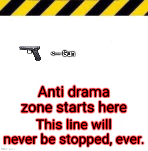 Homophobic line start | <--- Gun; Anti drama zone starts here; This line will never be stopped, ever. | image tagged in homophobic line start | made w/ Imgflip meme maker