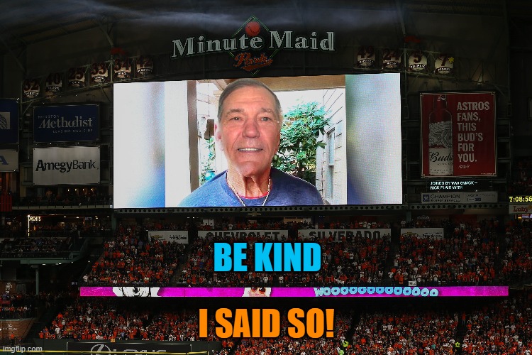 be kind | BE KIND; I SAID SO! | image tagged in be kind,kewlew | made w/ Imgflip meme maker