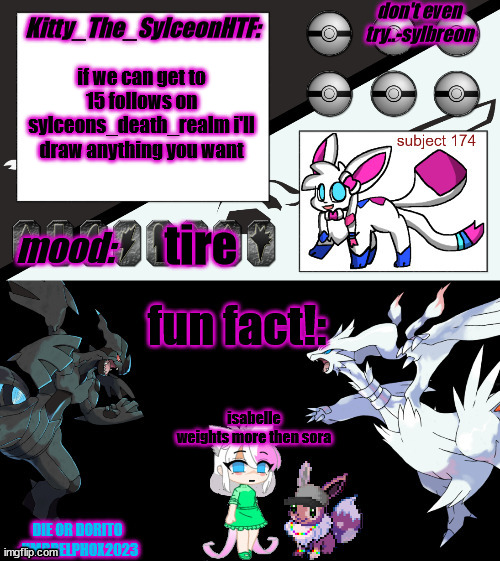 Kitty_The_SylceonHTF's pokemon gen 5 announcment template! | if we can get to 15 follows on sylceons_death_realm i'll draw anything you want; tire; isabelle weights more then sora | image tagged in kitty_the_sylceonhtf's pokemon gen 5 announcment template | made w/ Imgflip meme maker