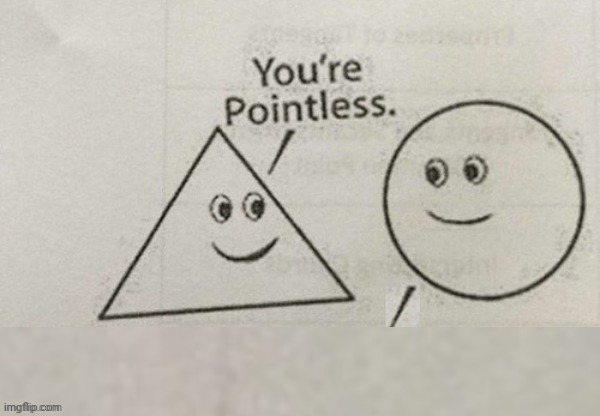 You're Pointless Blank | image tagged in you're pointless blank | made w/ Imgflip meme maker