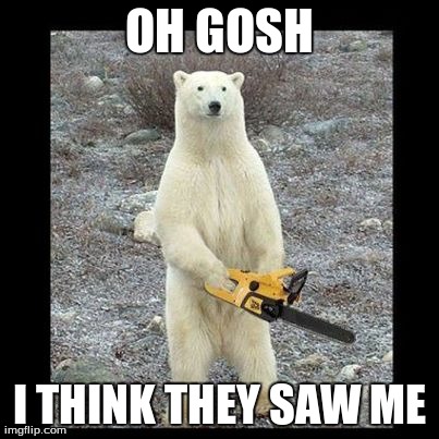 Chainsaw Bear Meme | OH GOSH I THINK THEY SAW ME | image tagged in memes,chainsaw bear | made w/ Imgflip meme maker