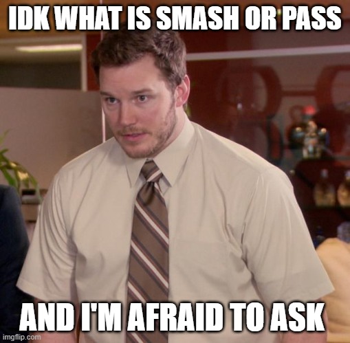 real | IDK WHAT IS SMASH OR PASS; AND I'M AFRAID TO ASK | image tagged in memes,afraid to ask andy | made w/ Imgflip meme maker