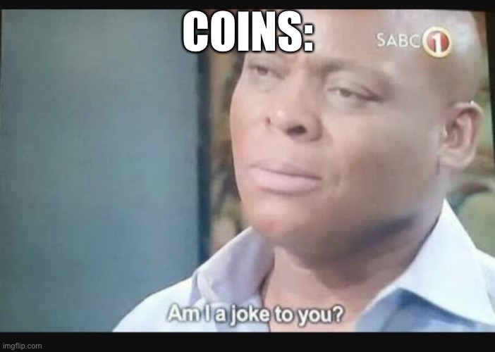 Am I a joke to you? | COINS: | image tagged in am i a joke to you | made w/ Imgflip meme maker