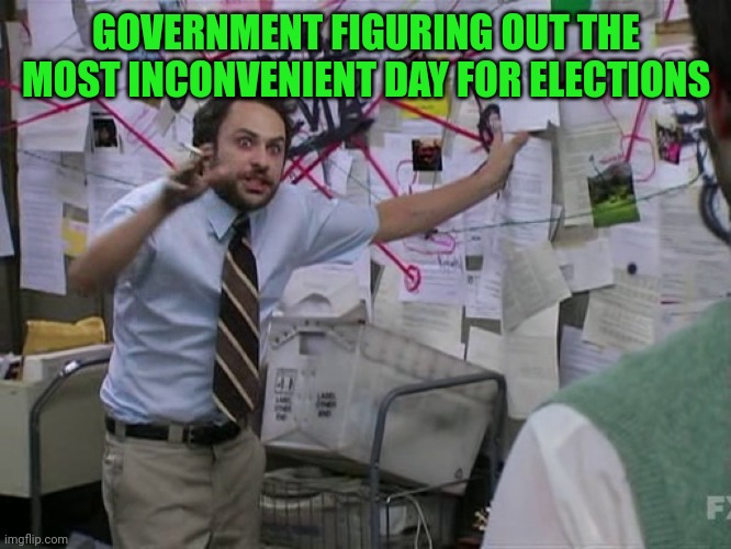 Charlie Conspiracy (Always Sunny in Philidelphia) | GOVERNMENT FIGURING OUT THE MOST INCONVENIENT DAY FOR ELECTIONS | image tagged in charlie conspiracy always sunny in philidelphia | made w/ Imgflip meme maker