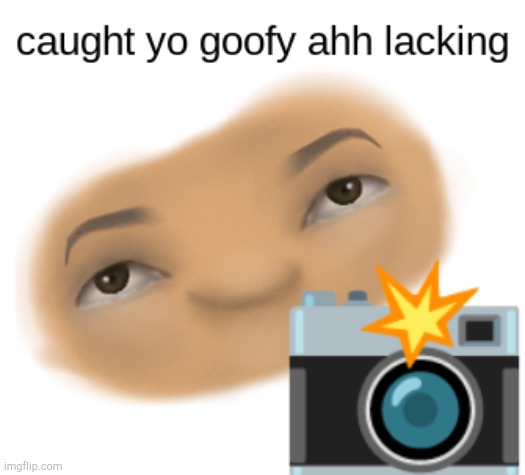 caught yo goofy ahh lacking | image tagged in caught yo goofy ahh lacking | made w/ Imgflip meme maker