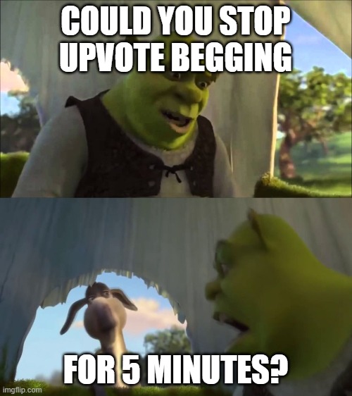 shrek five minutes | COULD YOU STOP UPVOTE BEGGING FOR 5 MINUTES? | image tagged in shrek five minutes | made w/ Imgflip meme maker